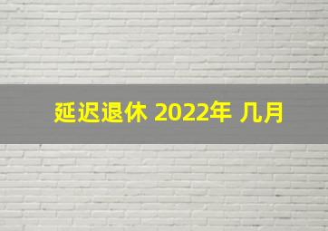 延迟退休 2022年 几月